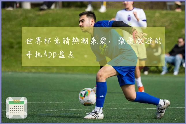 世界杯竞猜热潮来袭，最受欢迎的手机App盘点
