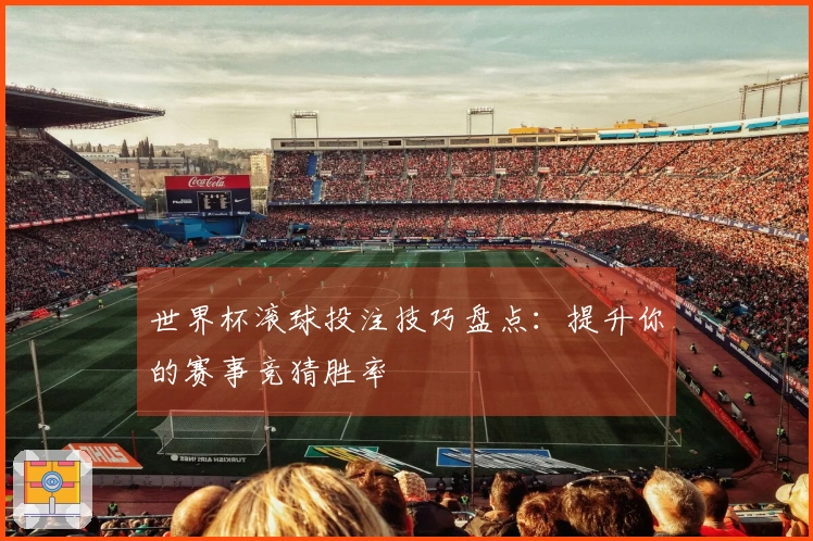 世界杯滚球投注技巧盘点：提升你的赛事竞猜胜率
