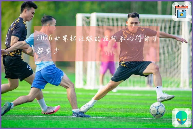 2026世界杯让球的技巧和心得你了解多少