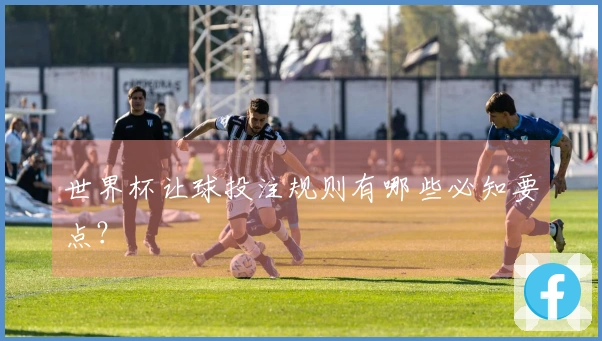 世界杯让球投注规则有哪些必知要点？