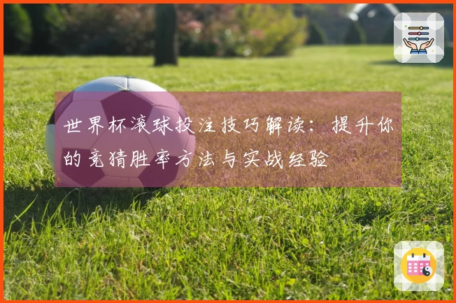 世界杯滚球投注技巧解读：提升你的竞猜胜率方法与实战经验