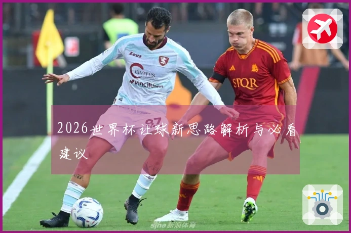 2026世界杯让球新思路解析与必看建议