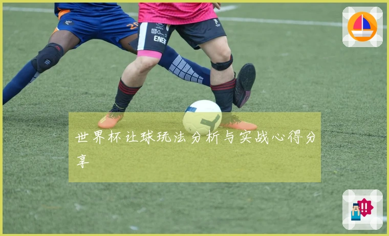世界杯让球玩法分析与实战心得分享