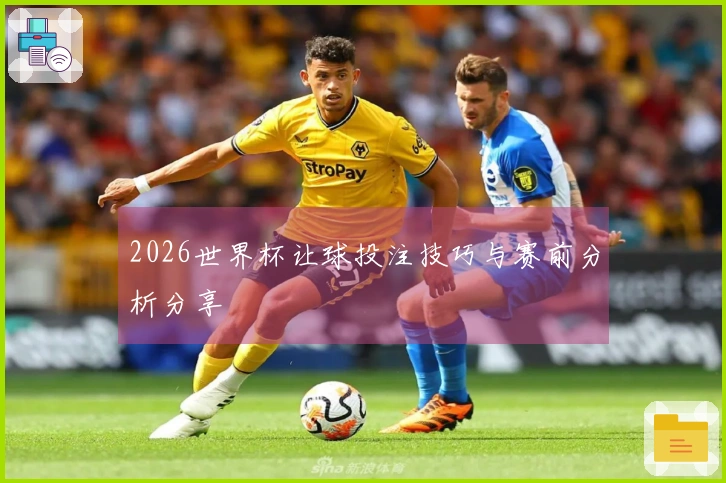 2026世界杯让球投注技巧与赛前分析分享